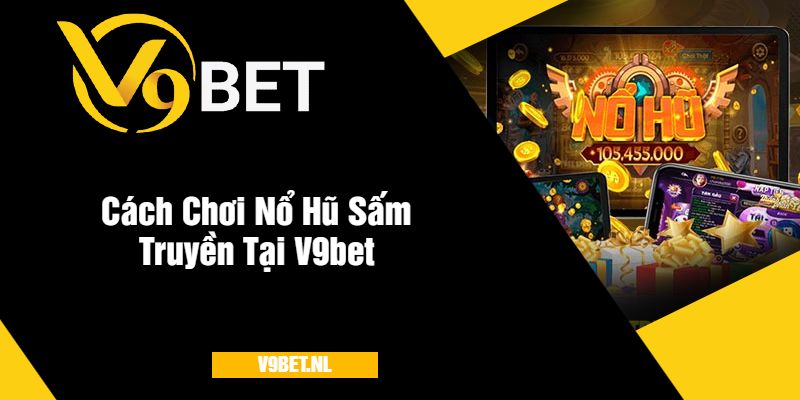 Cách Chơi Nổ Hũ Sấm Truyền Tại Nhà Cái V9bet