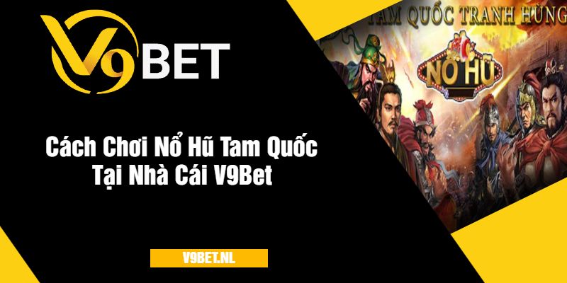 Cách Chơi Nổ Hũ Tam Quốc Tại V9Bet