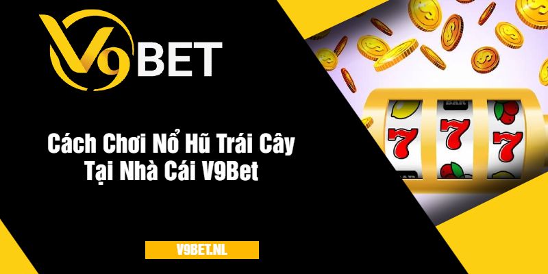 Cách Chơi Nổ Hũ Trái Cây Tại V9Bet