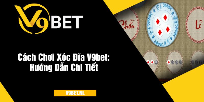 Cách Chơi Xóc Đĩa V9bet Hướng Dẫn Chi Tiết