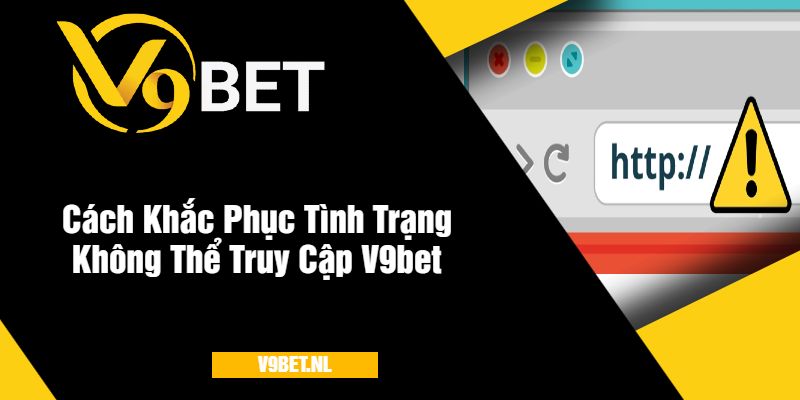 Cách Khắc Phục Tình Trạng Không Thể Truy Cập Nhà Cái V9bet