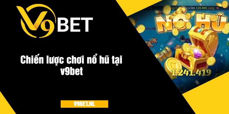 Chiến lược chơi nổ hũ tại v9bet