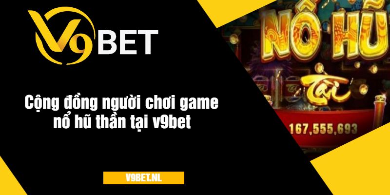 Cộng đồng người chơi game nổ hũ thần tại v9bet