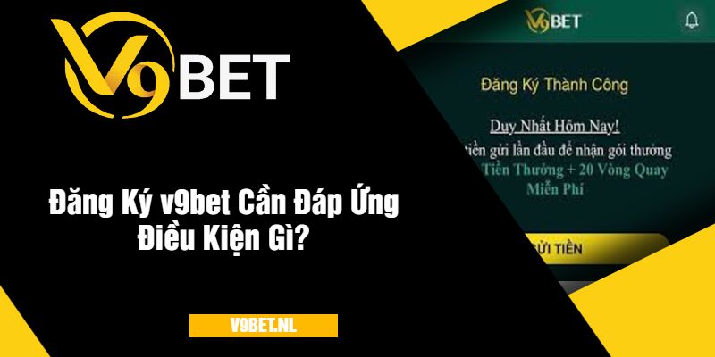 Đăng Ký v9bet Cần Đáp Ứng Điều Kiện Gì?