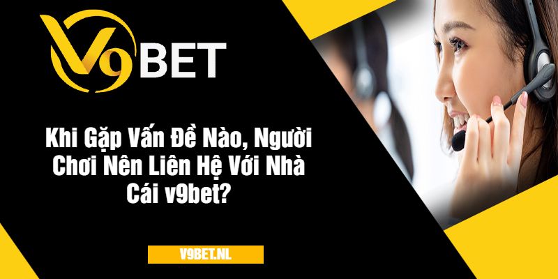 Khi Gặp Vấn Đề Nào, Người Chơi Nên Liên Hệ Với Nhà Cái v9bet?