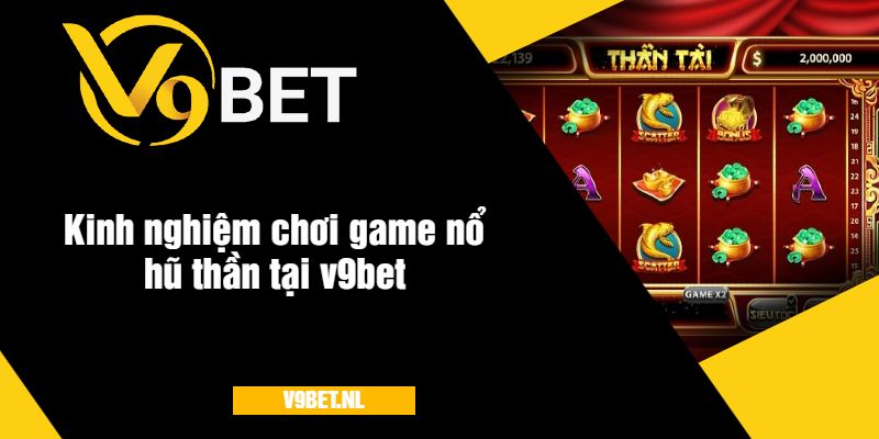 Kinh nghiệm chơi game nổ hũ thần tại v9bet