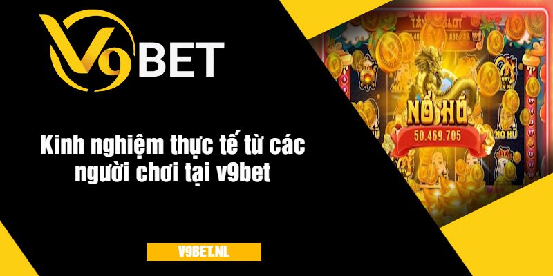 Kinh nghiệm thực tế từ các người chơi tại v9bet