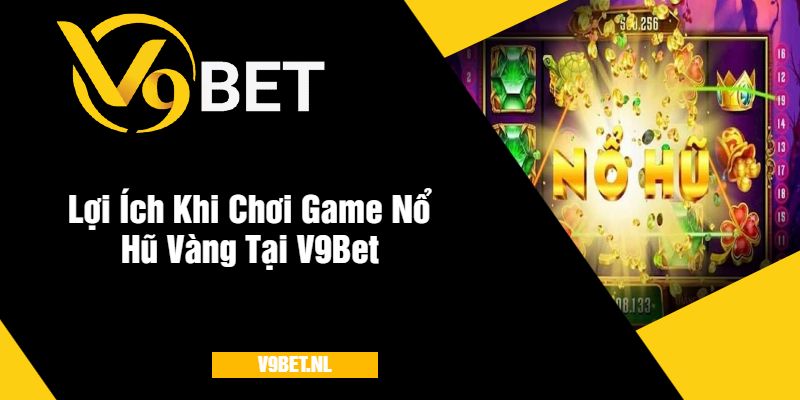 Lợi Ích Khi Chơi Game Nổ Hũ Vàng Tại V9Bet