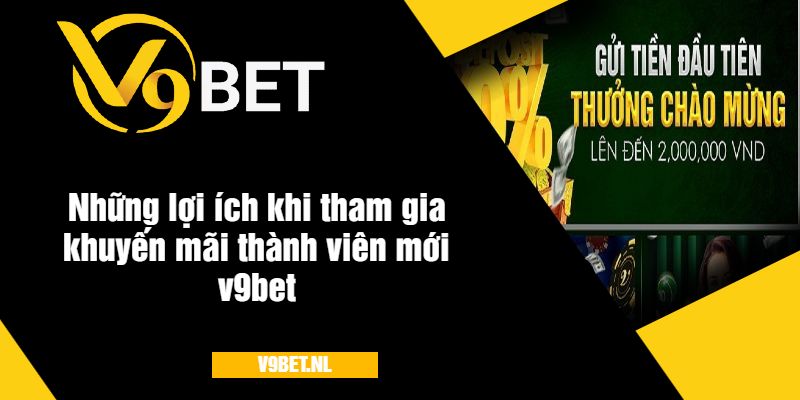 Lợi ích khi tham gia khuyến mãi thành viên mới v9bet