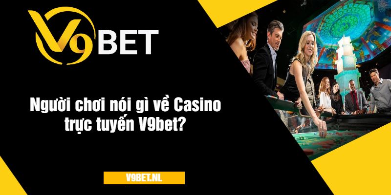 Người chơi nói gì về Casino trực tuyến V9bet?