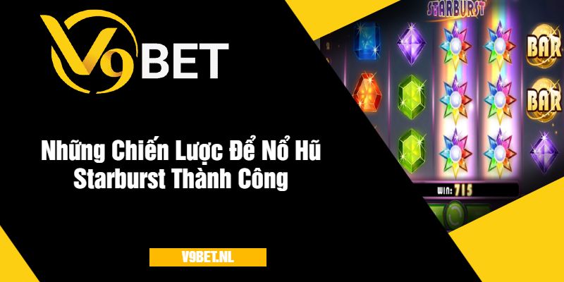 Những Chiến Lược Để Nổ Hũ Starburst V9Bet Thành Công