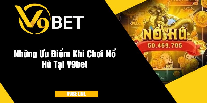 Những Ưu Điểm Khi Chơi Nổ Hũ Tại Nhà Cái V9bet