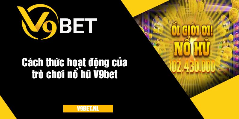 Phương thức hoạt động của trò chơi nổ hũ V9bet