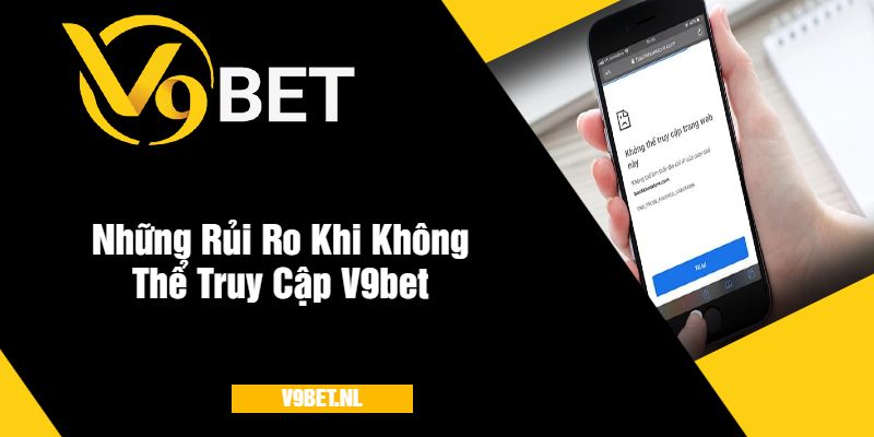 Rủi Ro Khi Không Thể Truy Cập V9bet