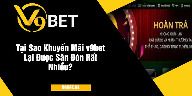 Tại Sao Khuyến Mãi v9bet Lại Được Săn Đón Rất Nhiều?