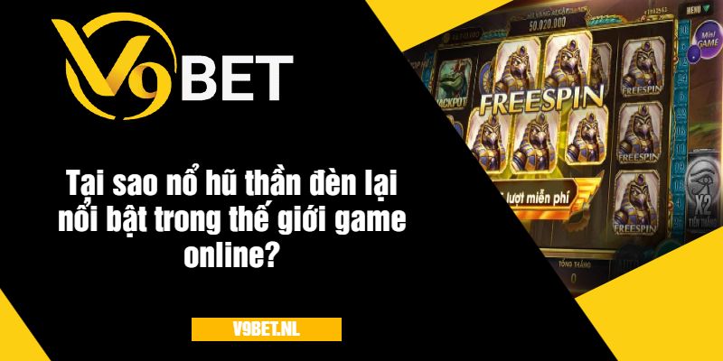 Tại sao nổ hũ thần đèn v9BET lại nổi bật trong thế giới game online