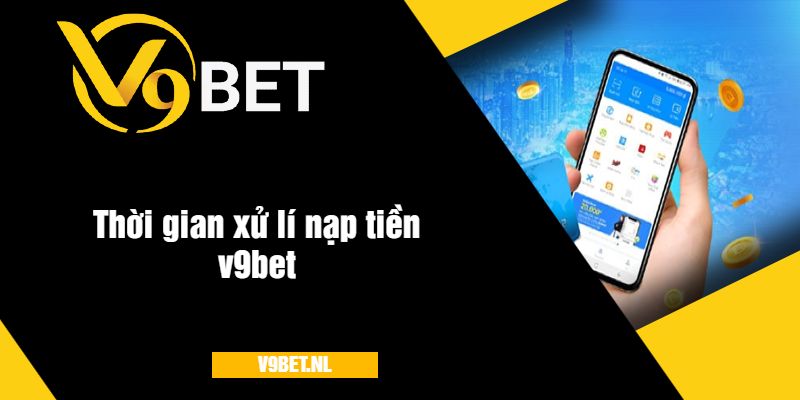 Thời gian và quá trình xử lí nạp tiền v9bet