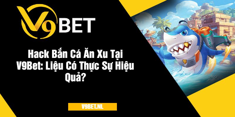 Hack Bắn Cá Ăn Xu Tại V9Bet Liệu Có Thực Sự Hiệu Quả