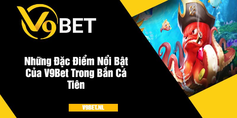 Những Đặc Điểm Nổi Bật Của V9Bet Trong Bắn Cá Tiên